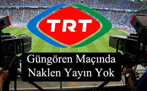 TRT Güngören Maçını Yayınlamayacak