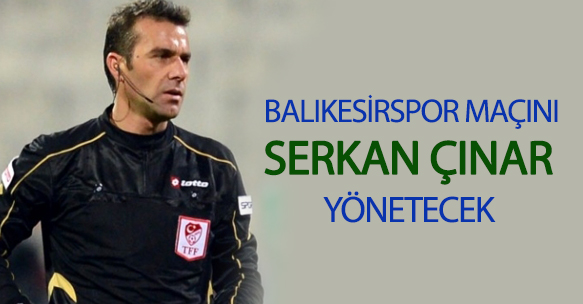 BALIKESİRSPOR MAÇINI SERKAN ÇINAR YÖNETECEK