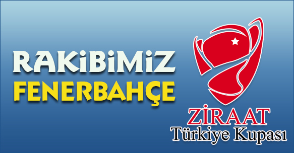 RAKİBİMİZ FENERBAHÇE OLDU