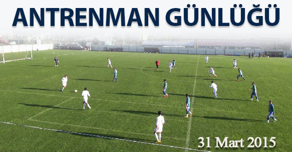ANTRENMAN GÜNLÜĞÜ 31 MART 2015