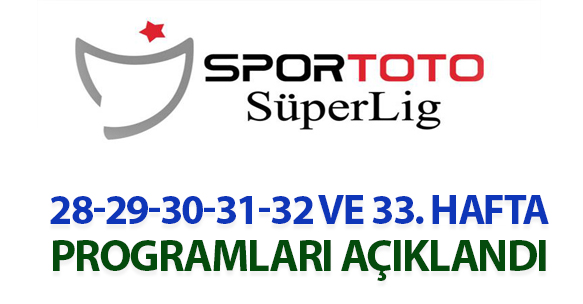Spor Toto Süper Lig 28, 29, 30, 31, 32 ve 33. hafta programları açıklandı