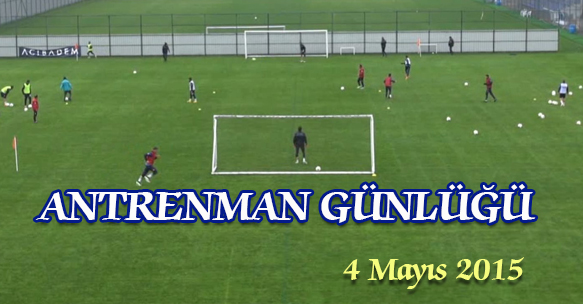 ANTRENMAN GÜNLÜĞÜ 4 MAYIS 2015 PAZARTESİ