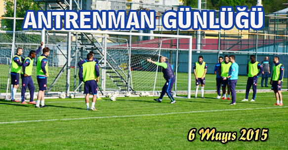 ANTRENMAN GÜNLÜĞÜ 6 MAYIS 2015 ÇARŞAMBA