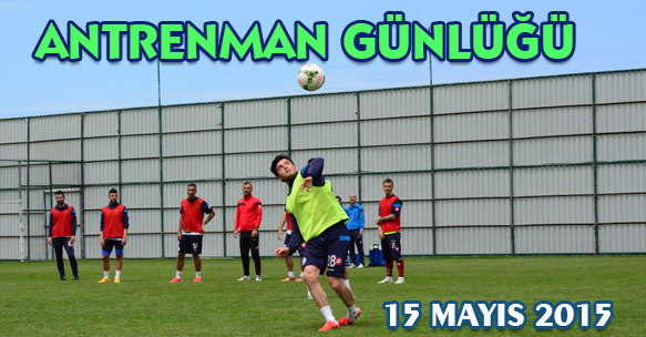 ANTRENMAN GÜNLÜĞÜ 15 MAYIS 2015 CUMA