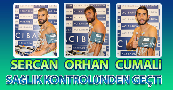 SERCAN, ORHAN VE CUMALİ, SAĞLIK KONTROLÜNDEN GEÇTİ