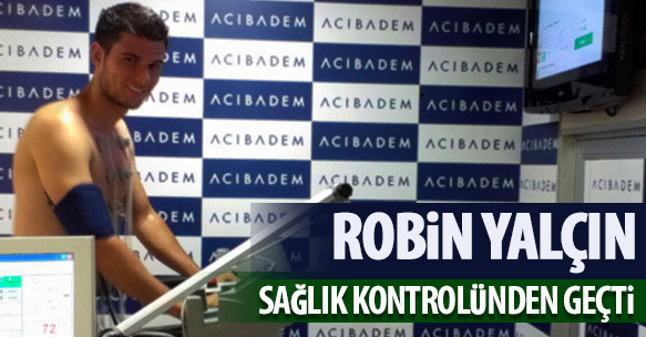 ROBİN YALÇIN SAĞLIK KONTROLÜNDEN GEÇTİ.