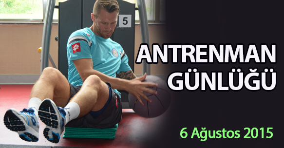 ANTRENMAN GÜNLÜĞÜ 6 AĞUSTOS 2015
