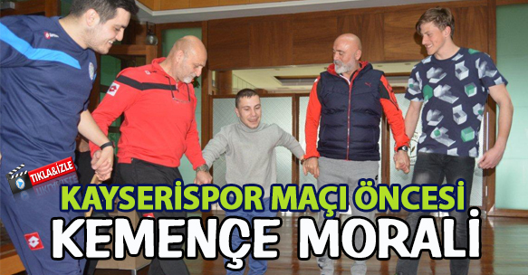 KAYSERİSPOR MAÇI ÖNCESİ KEMENÇE MORALİ