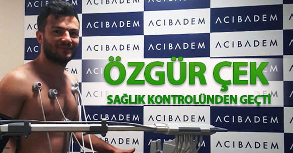 ÖZGÜR ÇEK SAĞLIK KONTROLÜNDEN GEÇTİ