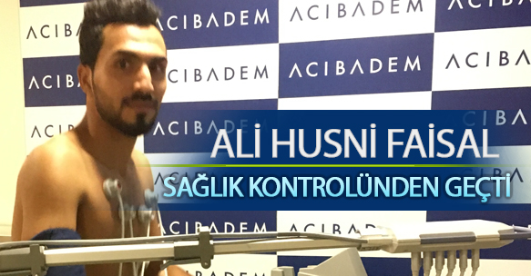 ALİ HUSNİ FAİSAL SAĞLIK KONTROLÜNDEN GEÇTİ