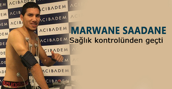 MARWANE SAADANE SAĞLIK KONTROLÜNDEN GEÇTİ