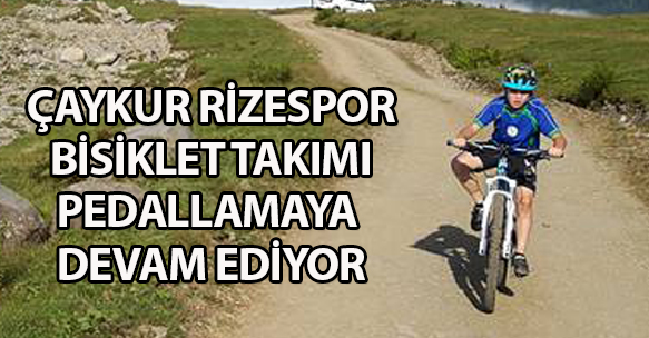 ÇAYKUR RİZESPOR BİSİKLET TAKIMI PEDALLAMAYA DEVAM EDİYOR