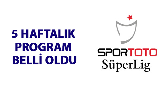 SÜPER LİG'DE 5 HAFTALIK PROGRAM BELLİ OLDU