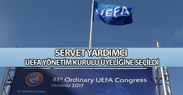 SERVET YARDIMCI, UEFA YÖNETİM KURULU ÜYELİĞİNE SEÇİLDİ