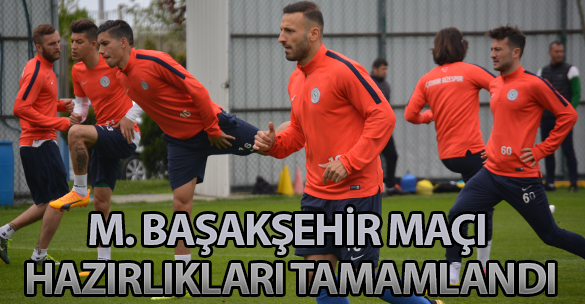 M. BAŞAKŞEHİR MAÇI HAZIRLIKLARI TAMAMLANDI