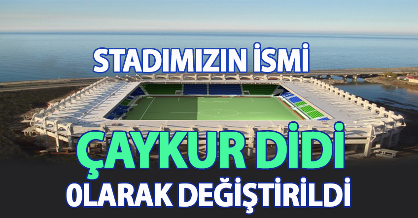 STADIMIZIN İSMİ ÇAYKUR DİDİ 0LARAK DEĞİŞTİRİLDİ