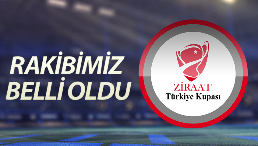 ZİRAAT TÜRKİYE KUPASI'NDA RAKİBİMİZ BELLİ OLDU