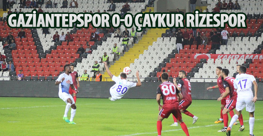 GAZİANTEPSPOR 0-0 ÇAYKUR RİZESPOR: