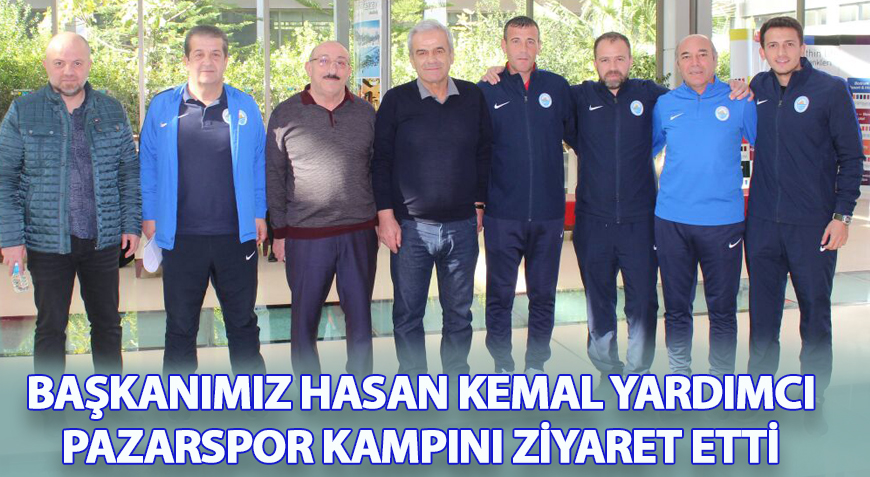 BAŞKANIMIZ HASAN KEMAL YARDIMCI, PAZARSPOR KAMPINI ZİYARET ETTİ