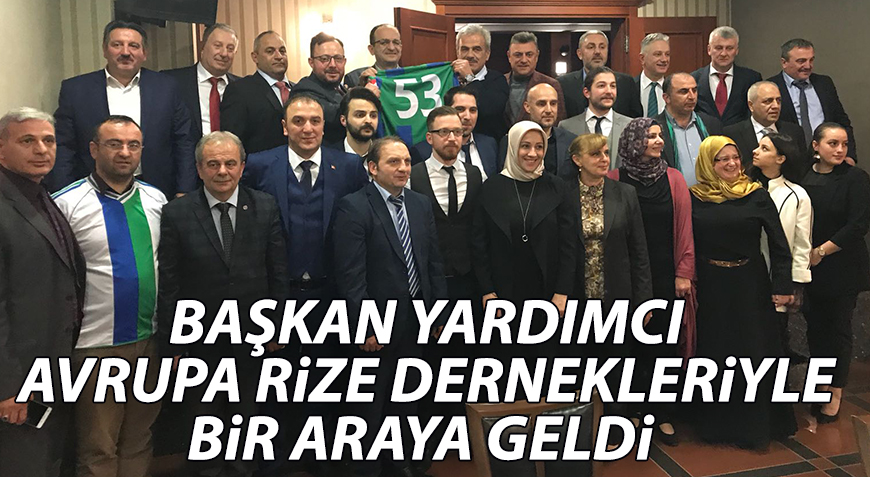 BAŞKAN YARDIMCI AVRUPA RİZE DERNEKLERİYLE BİR ARAYA GELDİ