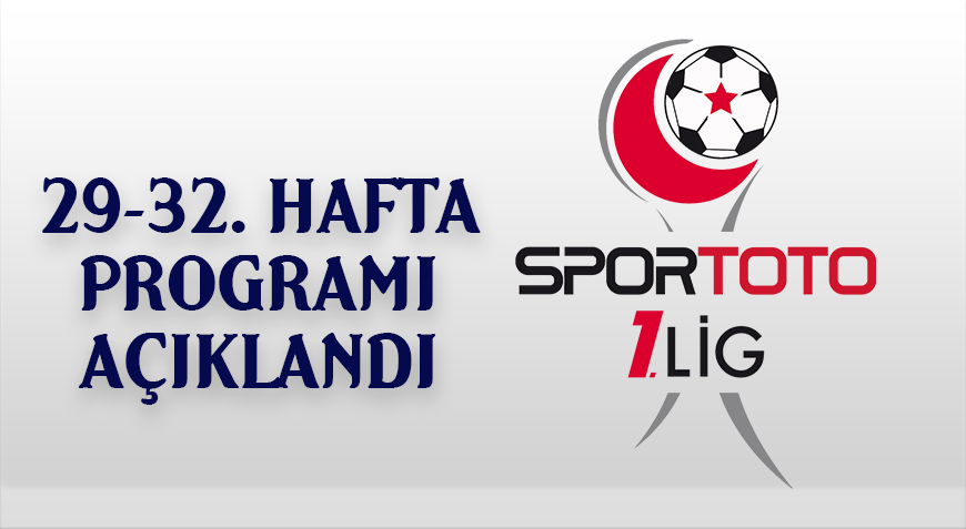 SPOR TOTO 1. LİG 29-32. HAFTA PROGRAMI AÇIKLANDI