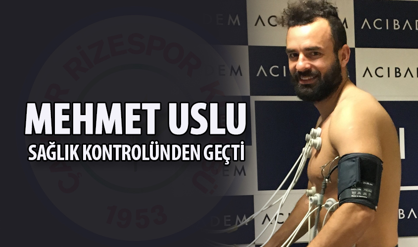 MEHMET USLU SAĞLIK KONTROLÜNDEN GEÇTİ