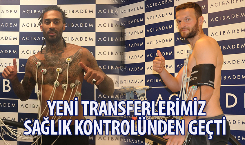 YENİ TRANSFERLERİMİZ SAĞLIK KONTROLÜNDEN GEÇTİ