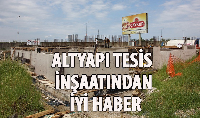 ALT YAPI TESİS İNŞAATI HIZLA YÜKSELİYOR