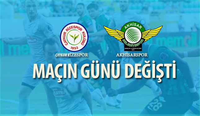 ÇAYKUR RİZESPOR - AKHİSARSPOR MAÇININ GÜNÜ DEĞİŞTİ