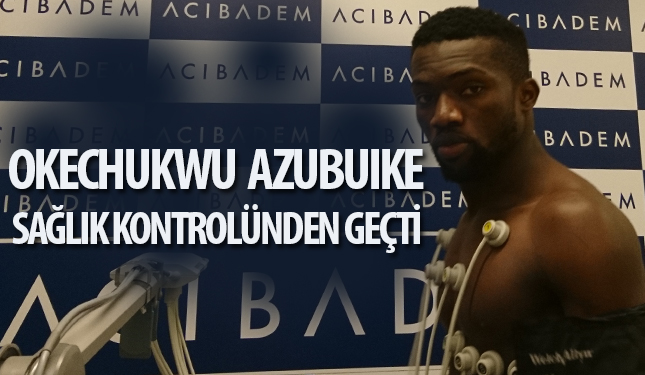 OKECHUKWU GODSON AZUBUIKE SAĞLIK KONTROLÜNDEN GEÇTİ