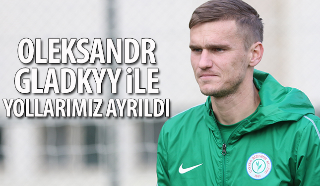 OLEKSANDR GLADKY İLE YOLLARIMIZ AYRILDI