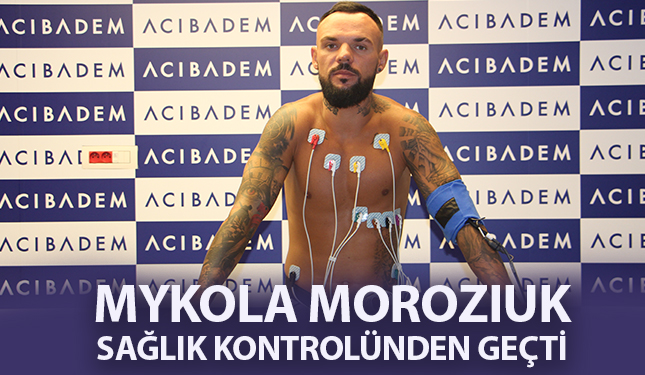MYKOLA MOROZIUK SAĞLIK KONTROLÜNDEN GEÇTİ