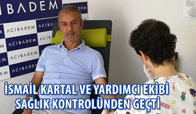 TEKNİK DİREKTÖRÜMÜZ İSMAİL KARTAL VE YARDIMCI EKİBİ SAĞLIK KONTROLÜNDEN GEÇTİ