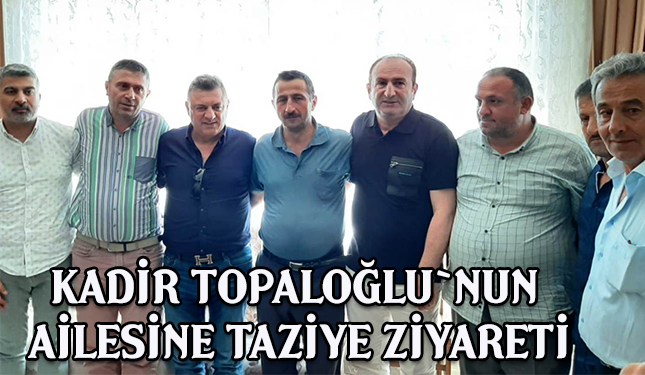 Kadir Topaloğlu'nun ailesine taziye ziyareti