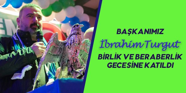 BAŞKANIMIZ İBRAHİM TURGUT BİRLİK VE BERABERLİK GECESİNE KATILDI