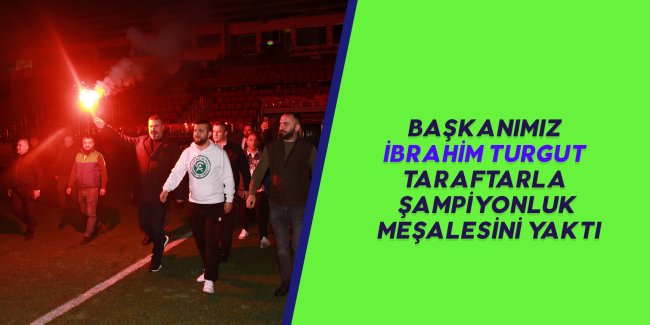 BAŞKANIMIZ İBRAHİM TURGUT TARAFTARLA ŞAMPİYONLUK MEŞALESİNİ YAKTI